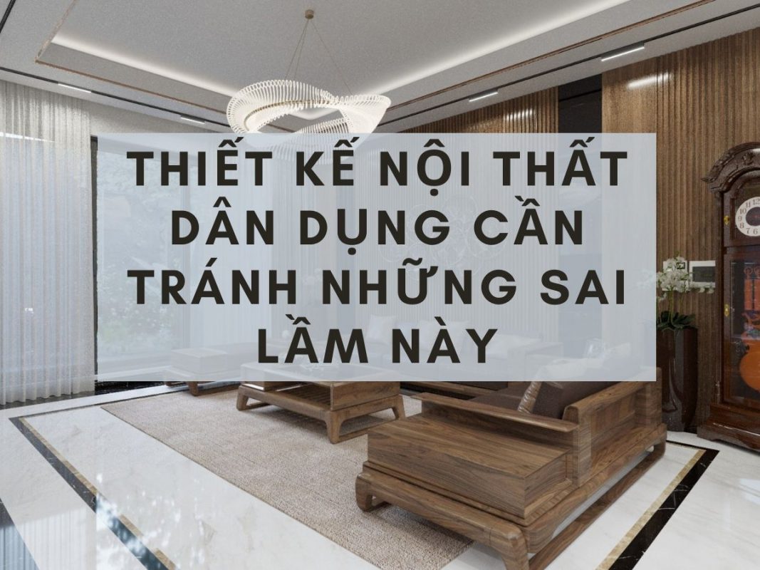 Thiết kế nội thất dân dụng cần tránh những sai lầm này