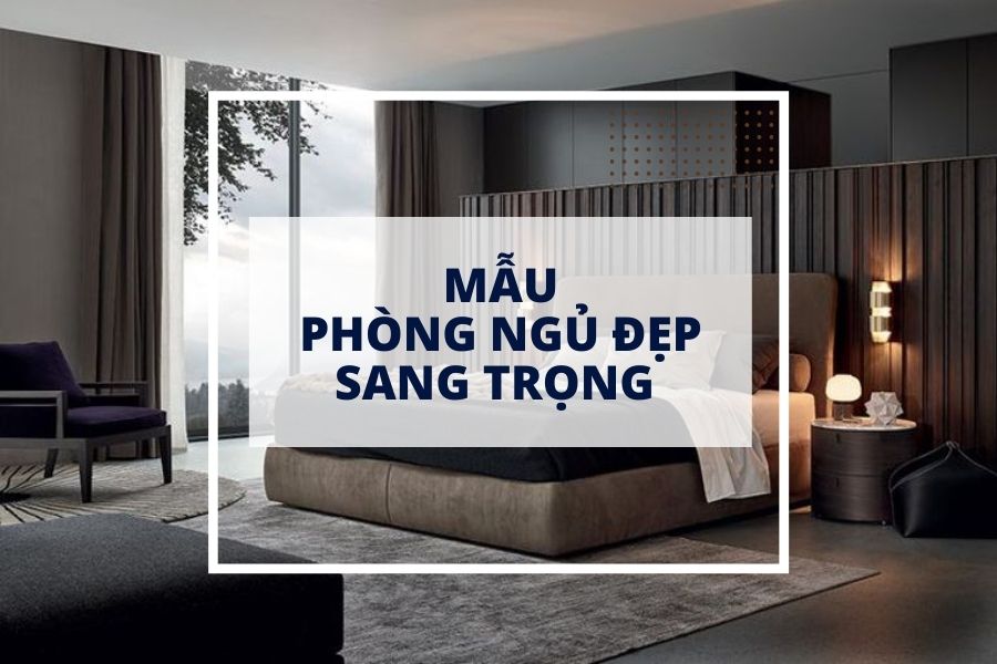 Mẫu phòng ngủ đẹp sang trọng khiến bạn choáng ngợp