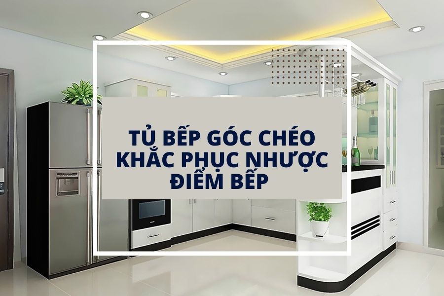 Tủ bếp góc chéo - khắc phục nhược điểm của phòng bếp