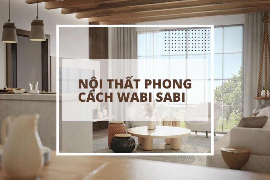 Nội thất phong cách Wabi sabi - Nhà đẹp tinh tế và cuốn hút 