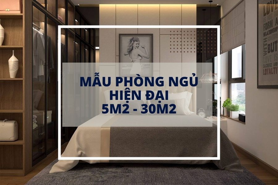 Mẫu nội thất phòng ngủ đẹp và hiện đại từ 5m2 - 30m2