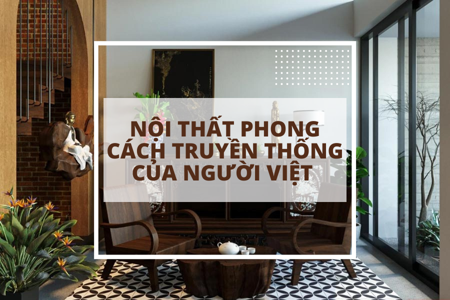 Nội thất truyền thống Việt Nam - nét đẹp hoài cổ mang bản sắc dân tộc 